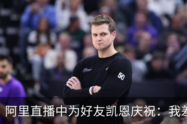 阿里直播中为好友凯恩庆祝：我差点泪奔，真是太值得了！